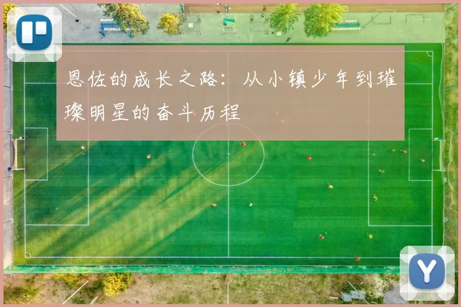 恩佐的成长之路：从小镇少年到璀璨明星的奋斗历程