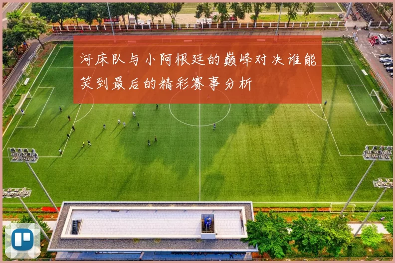 河床队与小阿根廷的巅峰对决谁能笑到最后的精彩赛事分析