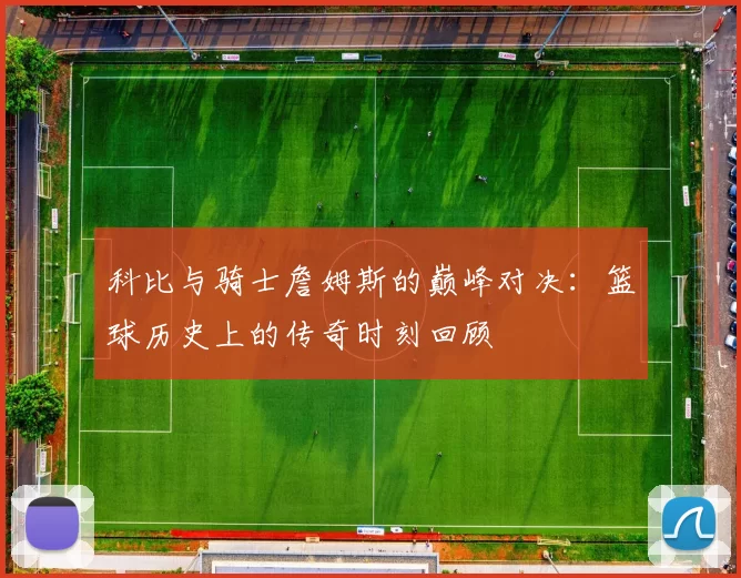 科比与骑士詹姆斯的巅峰对决：篮球历史上的传奇时刻回顾