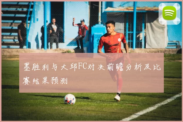 墨胜利与大邱FC对决前瞻分析及比赛结果预测