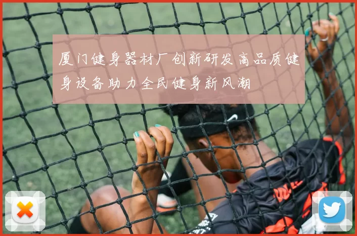 厦门健身器材厂创新研发高品质健身设备助力全民健身新风潮