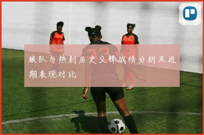 狼队与热刺历史交锋战绩分析及近期表现对比
