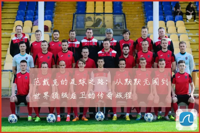 范戴克的足球之路：从默默无闻到世界顶级后卫的传奇旅程