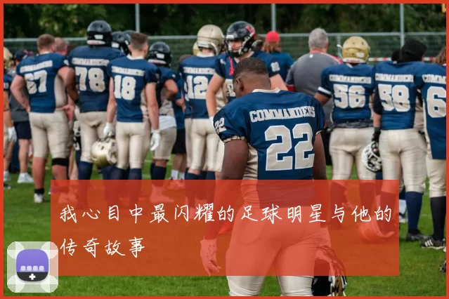 我心目中最闪耀的足球明星与他的传奇故事