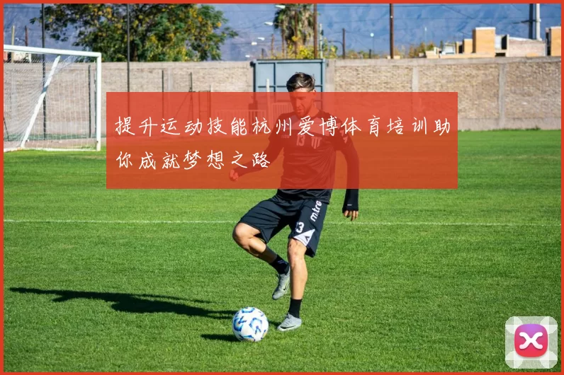 提升运动技能杭州爱博体育培训助你成就梦想之路