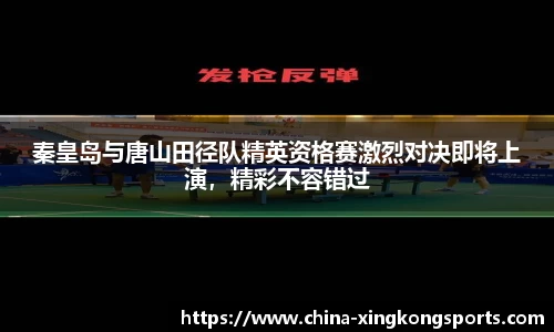 秦皇岛与唐山田径队精英资格赛激烈对决即将上演，精彩不容错过