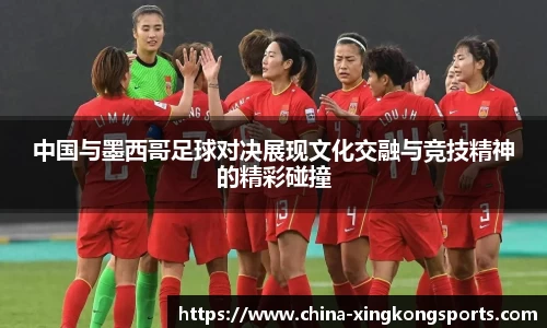 中国与墨西哥足球对决展现文化交融与竞技精神的精彩碰撞
